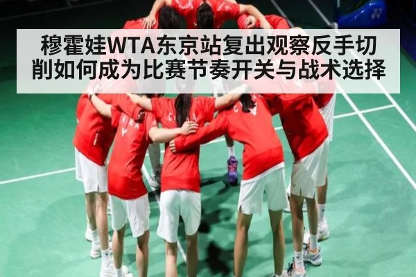 穆霍娃WTA东京站复出观察反手切削如何成为比赛节奏开关与战术选择